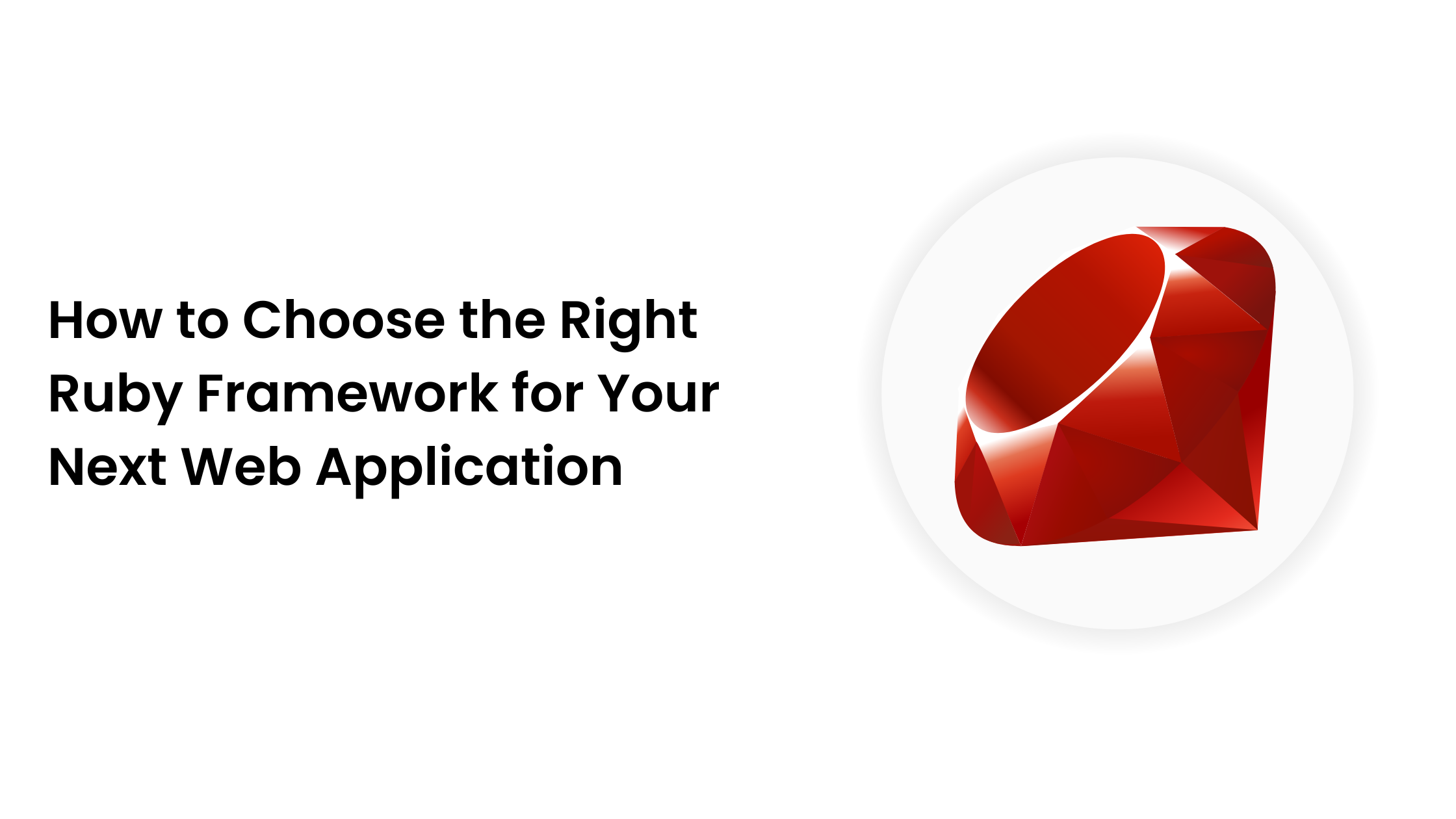 How to Choose the Right Ruby Framework for Your Next Web Application